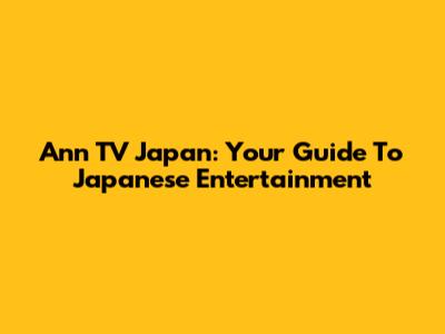 Ann TV Japan: Your Guide To Japanese Entertainment