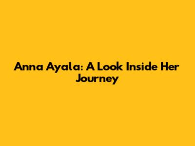 Anna Ayala: A Look Inside Her Journey