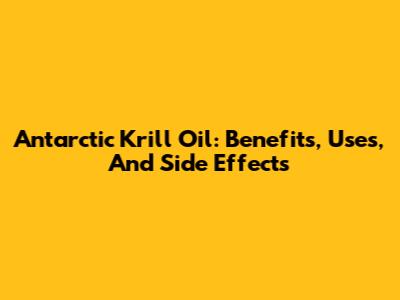 Antarctic Krill Oil: Benefits, Uses, And Side Effects