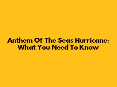 Anthem Of The Seas Hurricane: What You Need To Know
