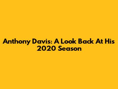 Anthony Davis: A Look Back At His 2020 Season
