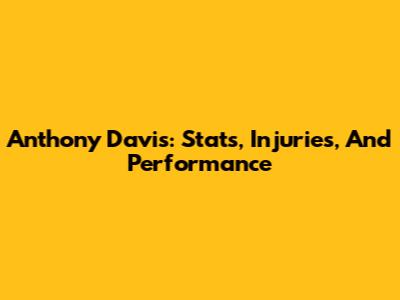Anthony Davis: Stats, Injuries, And Performance