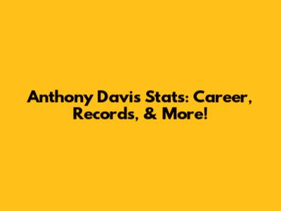 Anthony Davis Stats: Career, Records, & More!