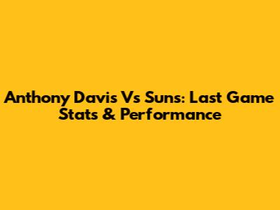 Anthony Davis Vs Suns: Last Game Stats & Performance