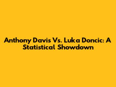 Anthony Davis Vs. Luka Doncic: A Statistical Showdown