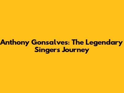 Anthony Gonsalves: The Legendary Singer's Journey