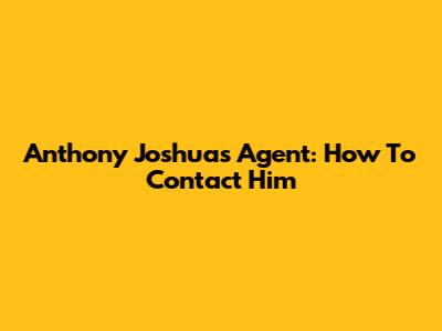 Anthony Joshua's Agent: How To Contact Him
