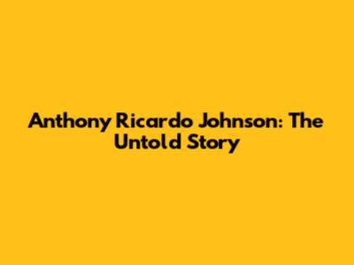 Anthony Ricardo Johnson: The Untold Story