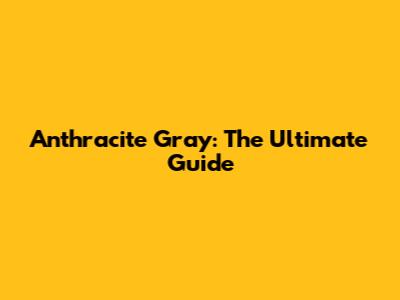Anthracite Gray: The Ultimate Guide