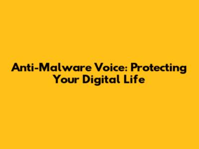 Anti-Malware Voice: Protecting Your Digital Life