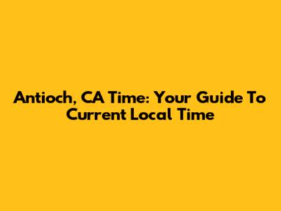 Antioch, CA Time: Your Guide To Current Local Time