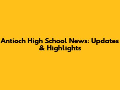 Antioch High School News: Updates & Highlights