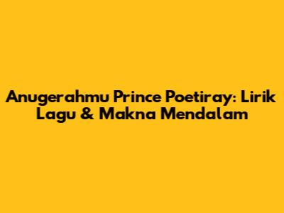 Anugerahmu Prince Poetiray: Lirik Lagu & Makna Mendalam
