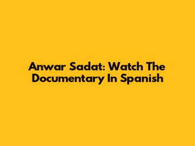 Anwar Sadat: Watch The Documentary In Spanish