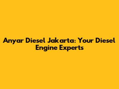 Anyar Diesel Jakarta: Your Diesel Engine Experts