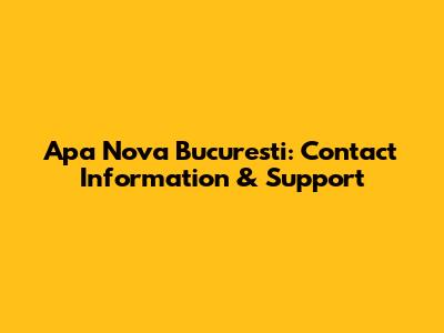Apa Nova Bucuresti: Contact Information & Support