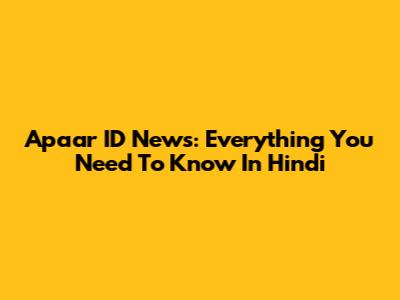 Apaar ID News: Everything You Need To Know In Hindi