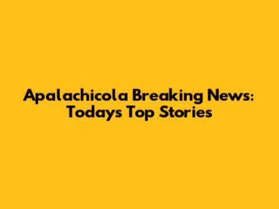 Apalachicola Breaking News: Today's Top Stories