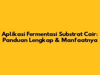 Aplikasi Fermentasi Substrat Cair: Panduan Lengkap & Manfaatnya