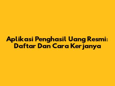 Aplikasi Penghasil Uang Resmi: Daftar Dan Cara Kerjanya