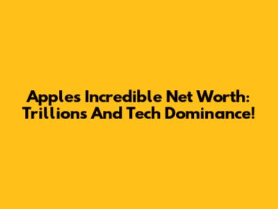 Apple's Incredible Net Worth: Trillions And Tech Dominance!