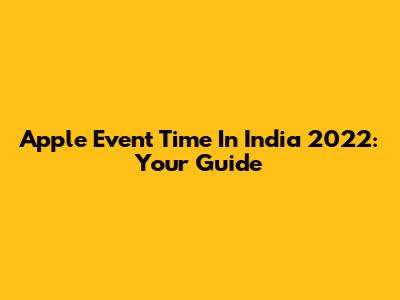 Apple Event Time In India 2022: Your Guide