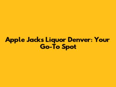 Apple Jacks Liquor Denver: Your Go-To Spot