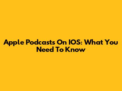 Apple Podcasts On IOS: What You Need To Know