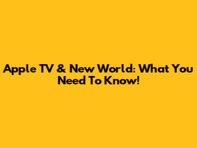 Apple TV & New World: What You Need To Know!