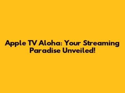 Apple TV Aloha: Your Streaming Paradise Unveiled!