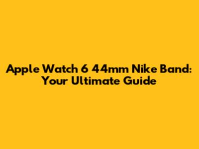 Apple Watch 6 44mm Nike Band: Your Ultimate Guide