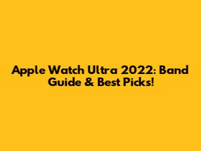 Apple Watch Ultra 2022: Band Guide & Best Picks!
