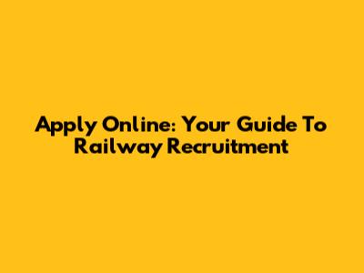 Apply Online: Your Guide To Railway Recruitment