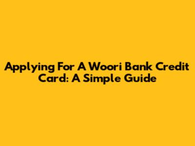 Applying For A Woori Bank Credit Card: A Simple Guide
