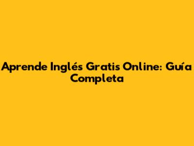 Aprende Inglés Gratis Online: Guía Completa
