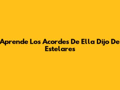 Aprende Los Acordes De "Ella Dijo" De Estelares