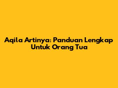 Aqila Artinya: Panduan Lengkap Untuk Orang Tua