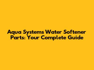 Aqua Systems Water Softener Parts: Your Complete Guide