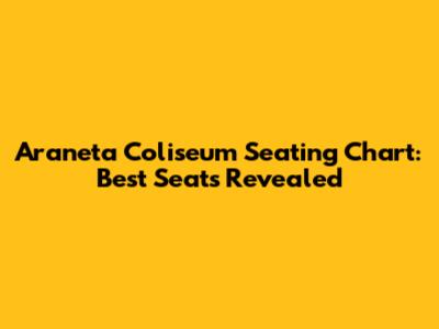 Araneta Coliseum Seating Chart: Best Seats Revealed