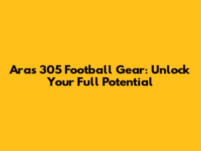 Aras 305 Football Gear: Unlock Your Full Potential