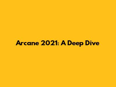 Arcane 2021: A Deep Dive