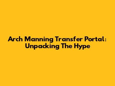 Arch Manning Transfer Portal: Unpacking The Hype
