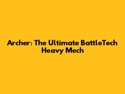 Archer: The Ultimate BattleTech Heavy Mech