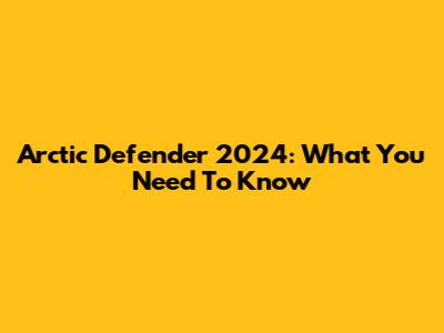 Arctic Defender 2024: What You Need To Know