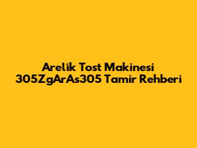 Areli̇k Tost Makinesi 305ZgArAs305 Tamir Rehberi