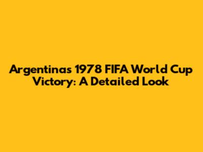 Argentina's 1978 FIFA World Cup Victory: A Detailed Look