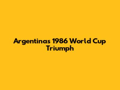 Argentina's 1986 World Cup Triumph