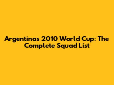 Argentina's 2010 World Cup: The Complete Squad List