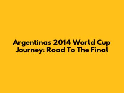 Argentina's 2014 World Cup Journey: Road To The Final