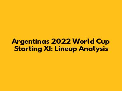 Argentina's 2022 World Cup Starting XI: Lineup Analysis